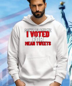 Dont blame me i voted for mean tweets shirt