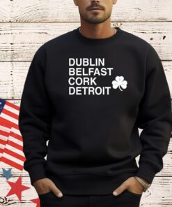 Dublin belfast cork detroit St Patrick Day shirt