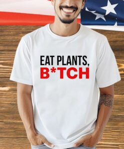 Eat plants bitch shirt