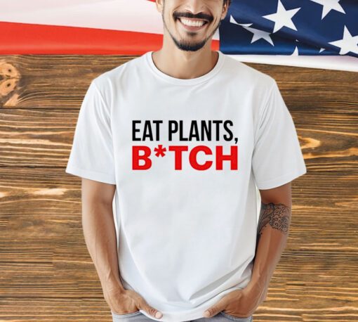 Eat plants bitch shirt