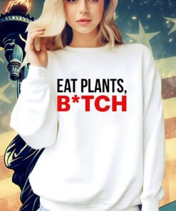 Eat plants bitch shirt