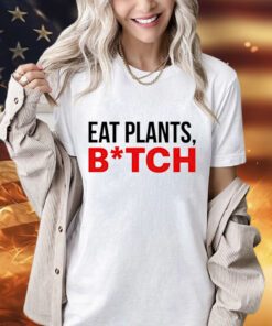 Eat plants bitch shirt