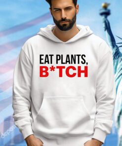 Eat plants bitch shirt
