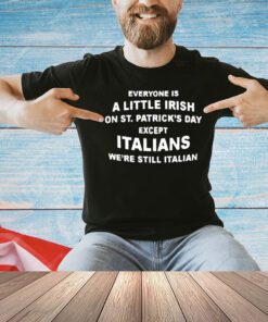 Everyone is a little Irish on St Patrick’s Day except Italians shirt