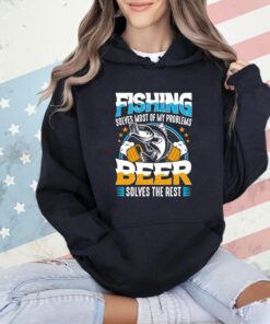 Fishing solves most of my problems beer solves the rest shirt