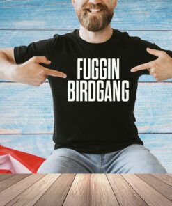 Fuggin birdgang shirt