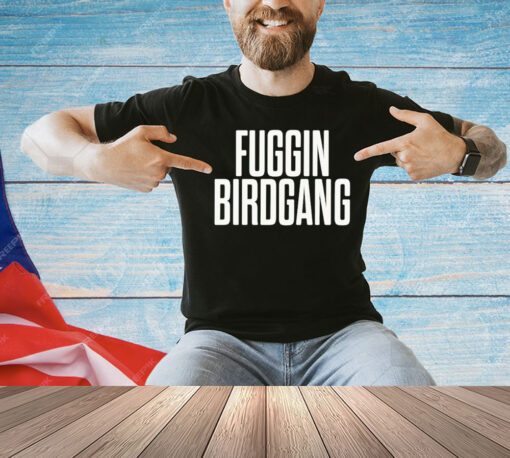 Fuggin birdgang shirt