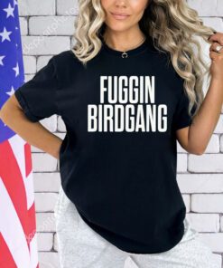 Fuggin birdgang shirt