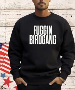 Fuggin birdgang shirt