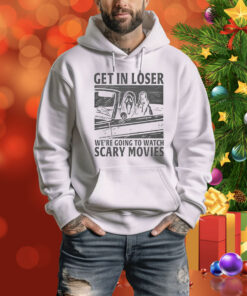 Get In Loser – We’re Going To Watch Scary Movies Hoodie Shirt