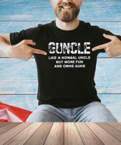 Guncle like a normal uncle but more fun and owns guns shirt