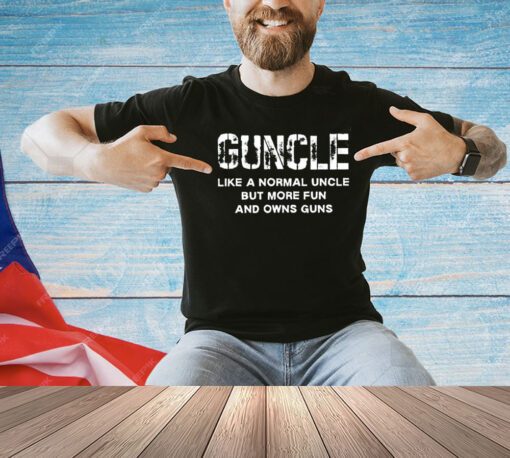 Guncle like a normal uncle but more fun and owns guns shirt