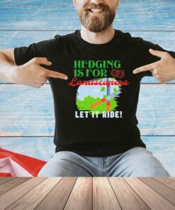 Hedging is for landscapers let it ride shirt
