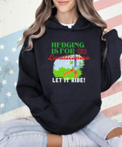 Hedging is for landscapers let it ride shirt