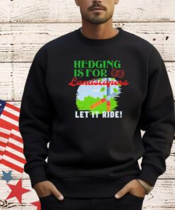 Hedging is for landscapers let it ride shirt