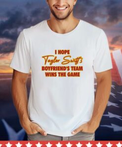 I Hope Taylor Boyfriend’S Team Wins The Game Shirt