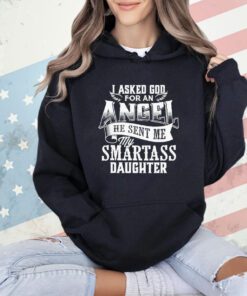 I asked for an angel god sent me a smartass daughter shirt