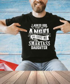 I asked for an angel god sent me a smartass daughter shirt