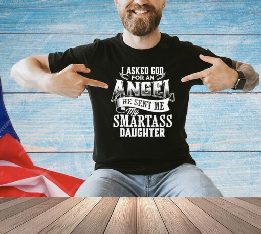 I asked for an angel god sent me a smartass daughter shirt