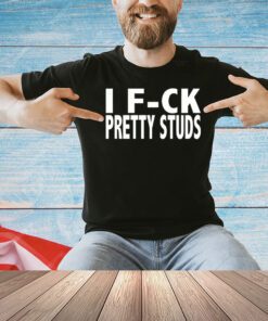 I fuck Pretty Studs shirt
