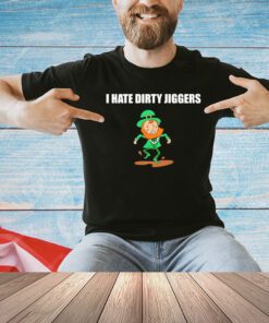 I hate dirty jiggers St Patrick’s Day shirt