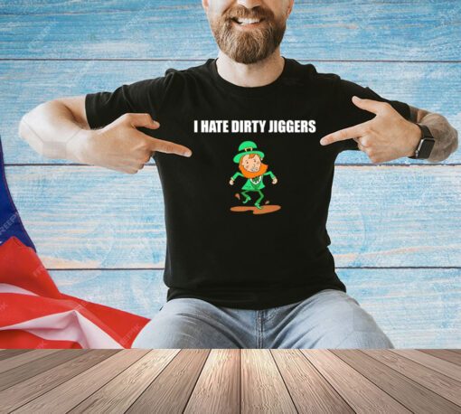 I hate dirty jiggers St Patrick’s Day shirt