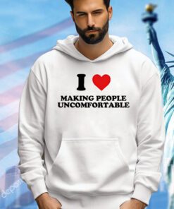 I heart making people uncomfortable shirt