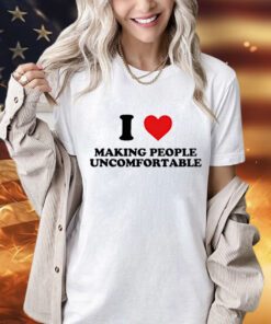 I heart making people uncomfortable shirt