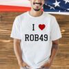 I love Rob49 shirt