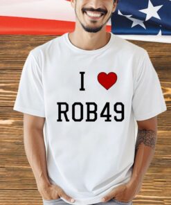 I love Rob49 shirt