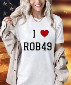 I love Rob49 shirt