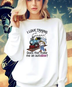 I love trains does that make me an autisimp shirt