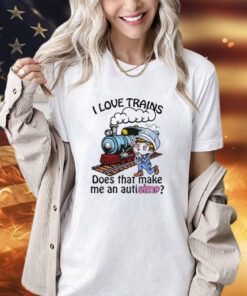 I love trains does that make me an autisimp shirt