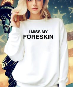 I miss my foreskin shirt