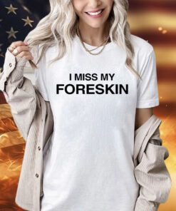 I miss my foreskin shirt