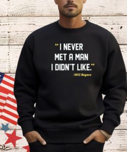 I never met a man I didn’t like Will Rogers shirt