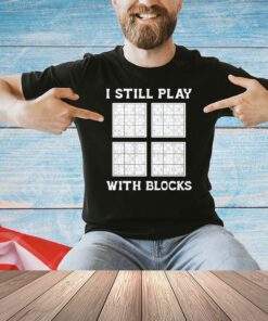 I still play with blocks shirt