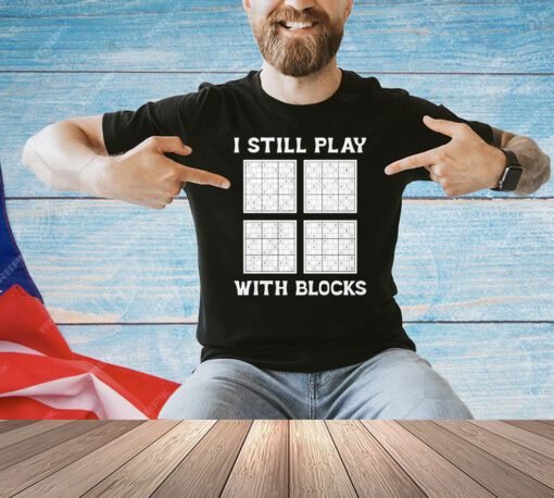I still play with blocks shirt