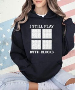 I still play with blocks shirt