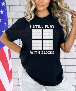 I still play with blocks shirt