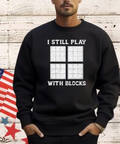 I still play with blocks shirt