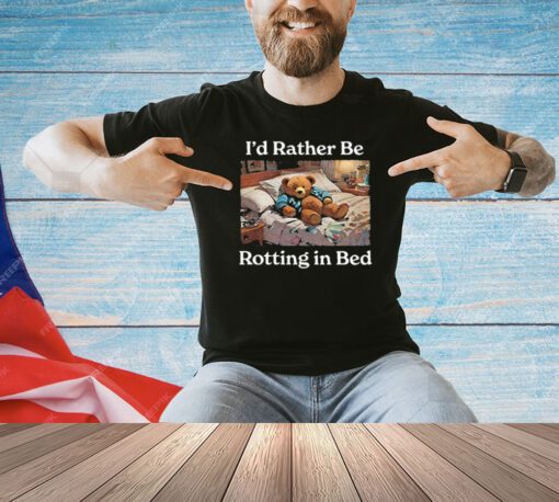 I’d Rather Be Rotting In Bed Bear Shirt