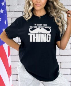 I’m Older Than Wilford Brimley Was In The Thing T-Shirt