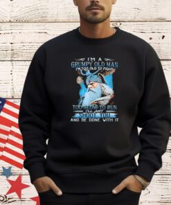 I’m a grumpy old man I’m too old to fight too slow to run shirt