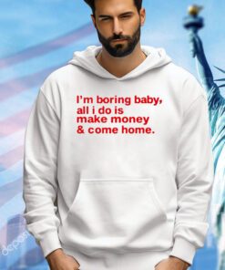 I’m boring baby, all i do is make money & come home shirt
