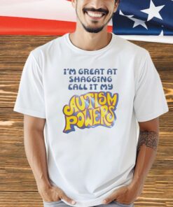 I’m great at shagging call it my autism powers shirt