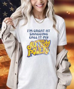 I’m great at shagging call it my autism powers shirt