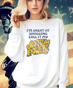I’m great at shagging call it my autism powers shirt