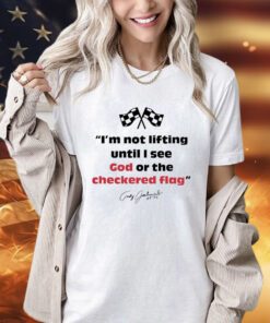 Im not lifting untill i see god or the checkered flag shirt