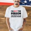 I’m not the person you should put on speaker phone shirt
